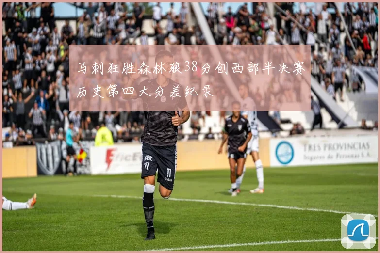 马刺狂胜森林狼38分创西部半决赛历史第四大分差纪录