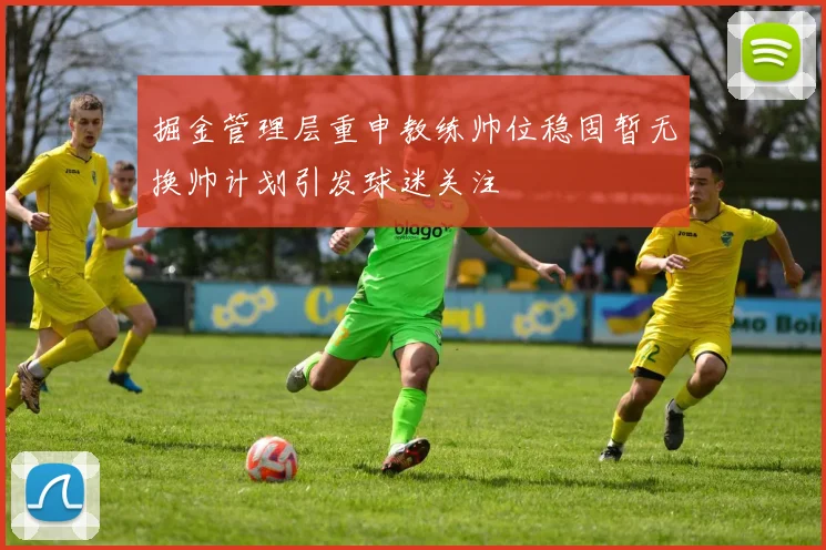 掘金管理层重申教练帅位稳固暂无换帅计划引发球迷关注