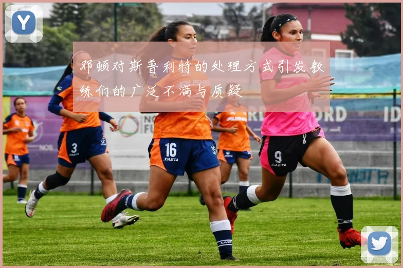 邓顿对斯普利特的处理方式引发教练们的广泛不满与质疑