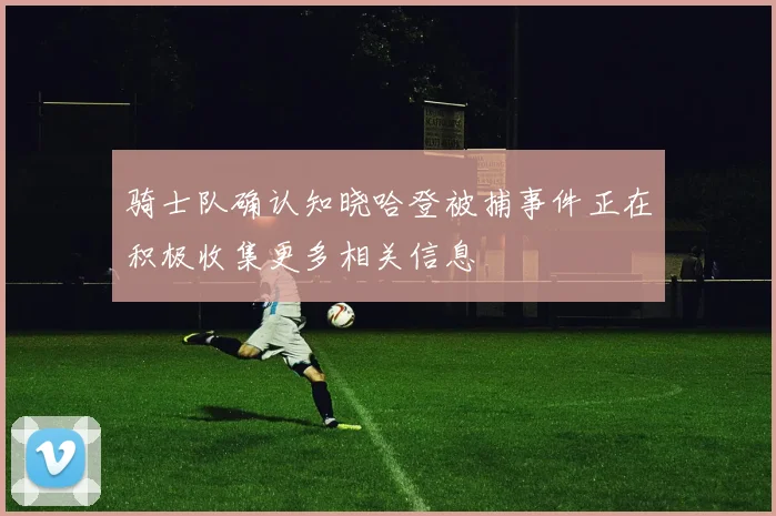 骑士队确认知晓哈登被捕事件正在积极收集更多相关信息