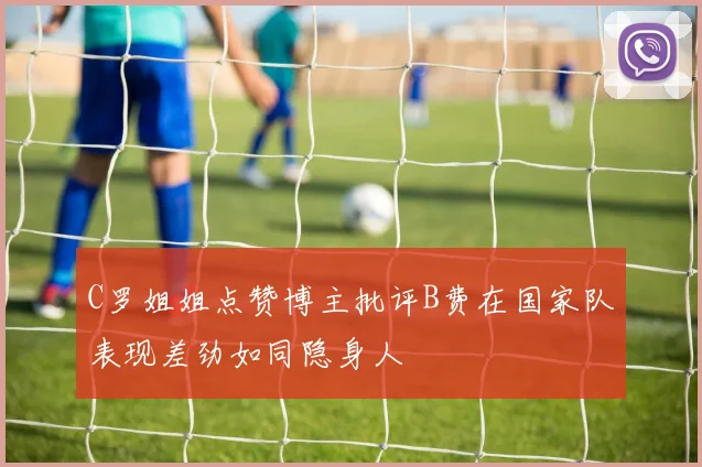 C罗姐姐点赞博主批评B费在国家队表现差劲如同隐身人