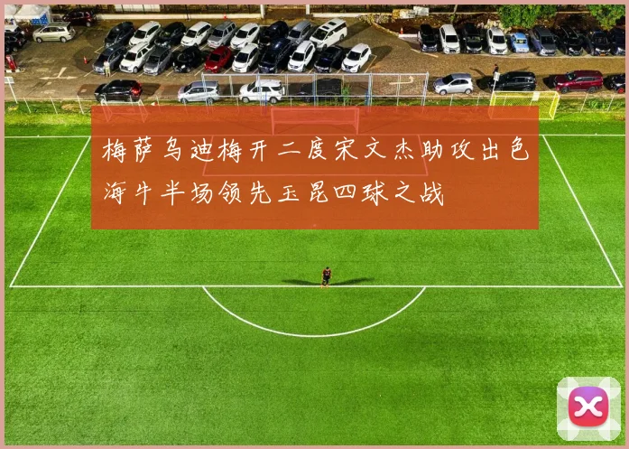 梅萨乌迪梅开二度宋文杰助攻出色海牛半场领先玉昆四球之战