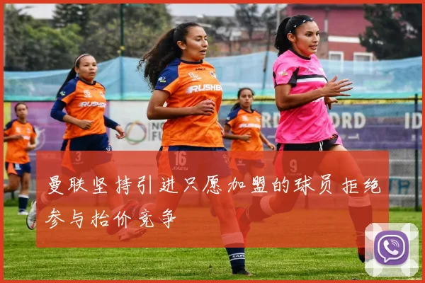 曼联坚持引进只愿加盟的球员拒绝参与抬价竞争